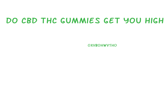 Do Cbd Thc Gummies Get You High