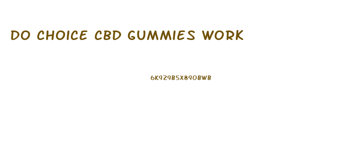 Do Choice Cbd Gummies Work