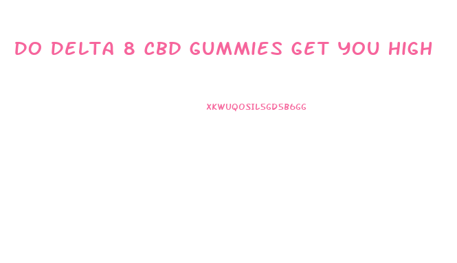Do Delta 8 Cbd Gummies Get You High