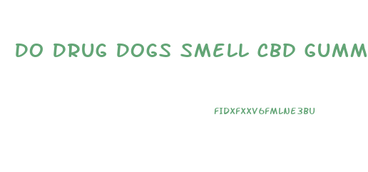 Do Drug Dogs Smell Cbd Gummies