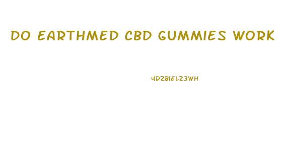 Do Earthmed Cbd Gummies Work
