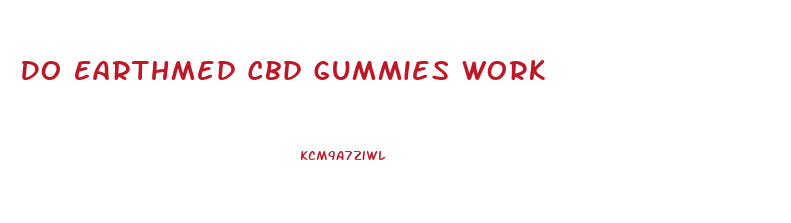 Do Earthmed Cbd Gummies Work