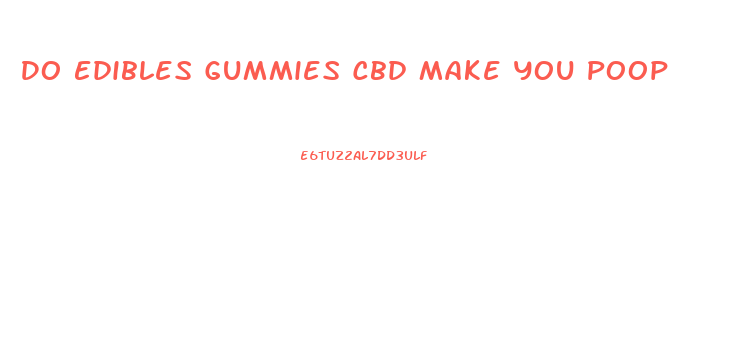 Do Edibles Gummies Cbd Make You Poop