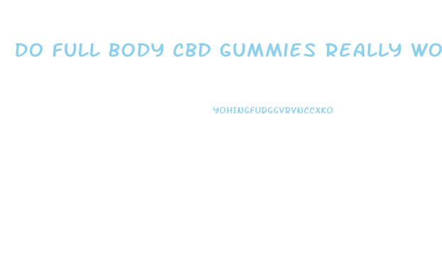 Do Full Body Cbd Gummies Really Work