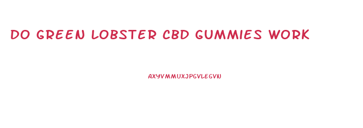 Do Green Lobster Cbd Gummies Work