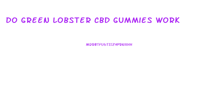 Do Green Lobster Cbd Gummies Work