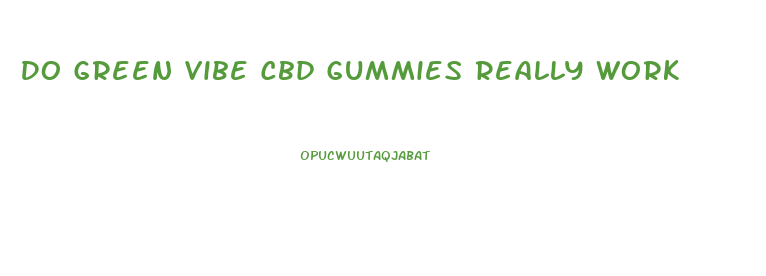 Do Green Vibe Cbd Gummies Really Work