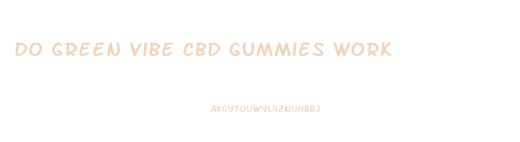 Do Green Vibe Cbd Gummies Work