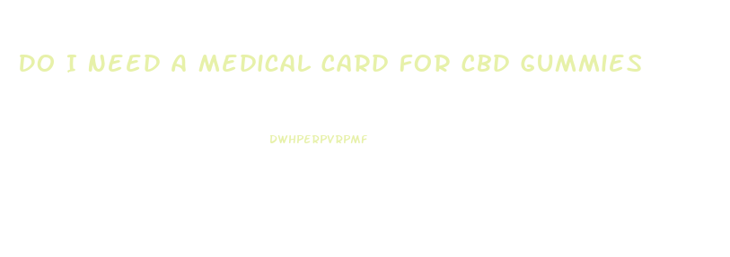 Do I Need A Medical Card For Cbd Gummies