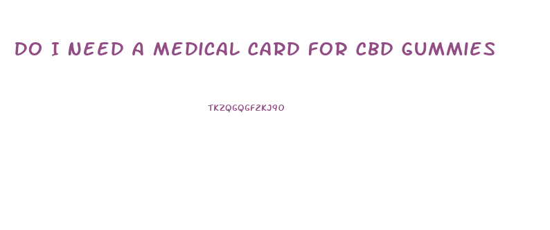 Do I Need A Medical Card For Cbd Gummies