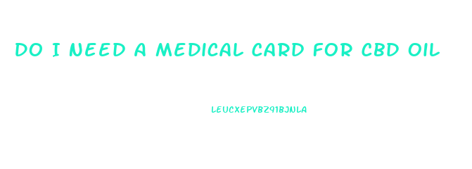 Do I Need A Medical Card For Cbd Oil