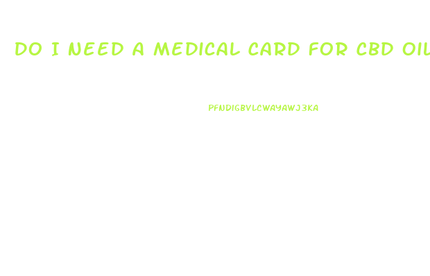 Do I Need A Medical Card For Cbd Oil