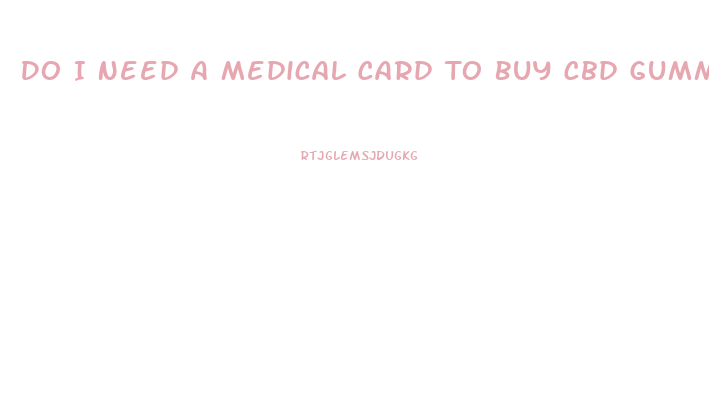Do I Need A Medical Card To Buy Cbd Gummies