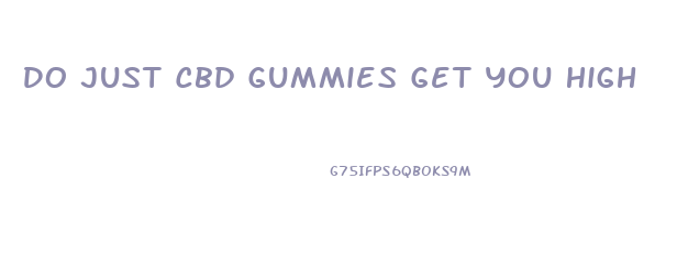Do Just Cbd Gummies Get You High