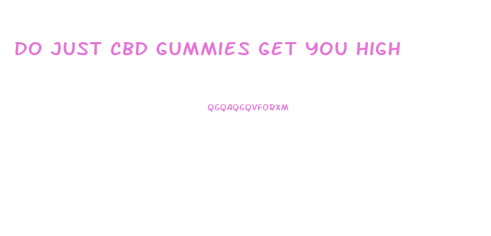 Do Just Cbd Gummies Get You High