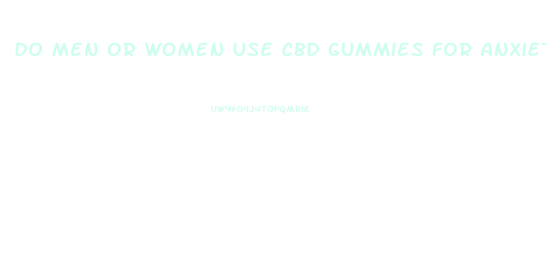 Do Men Or Women Use Cbd Gummies For Anxiety More