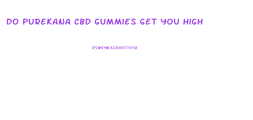 Do Purekana Cbd Gummies Get You High
