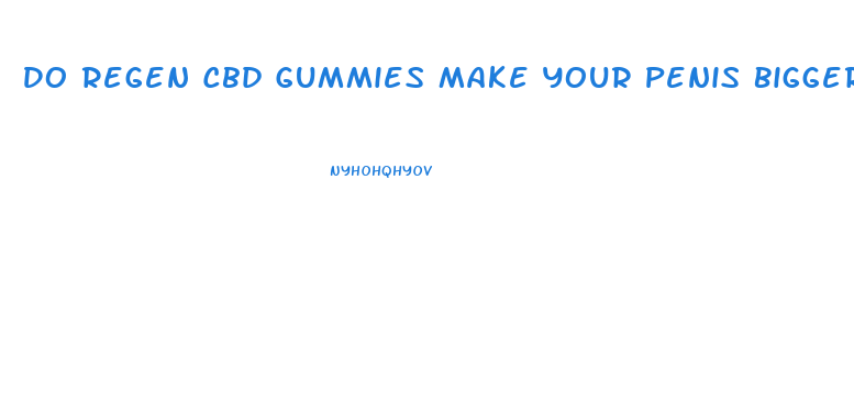 Do Regen Cbd Gummies Make Your Penis Bigger