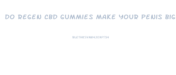 Do Regen Cbd Gummies Make Your Penis Bigger