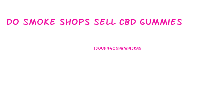 Do Smoke Shops Sell Cbd Gummies