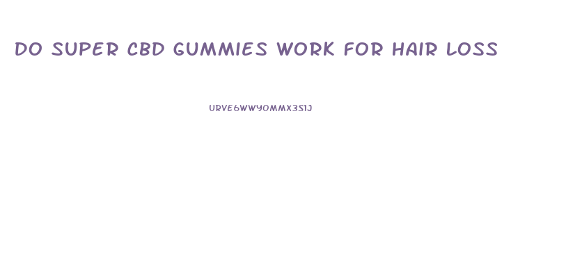 Do Super Cbd Gummies Work For Hair Loss