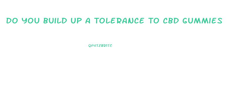 Do You Build Up A Tolerance To Cbd Gummies