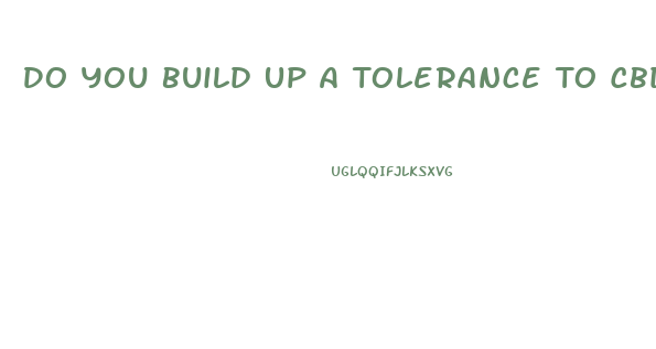 Do You Build Up A Tolerance To Cbd Gummies