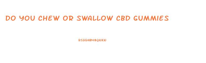 Do You Chew Or Swallow Cbd Gummies