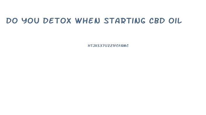 Do You Detox When Starting Cbd Oil