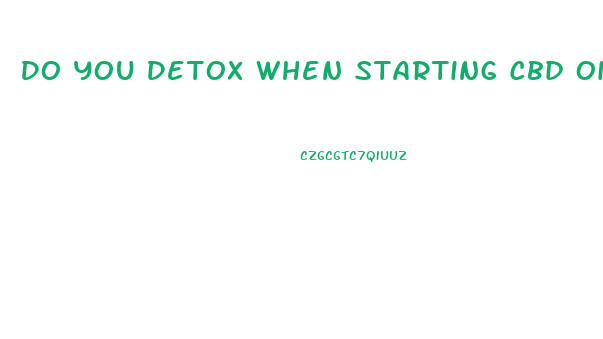 Do You Detox When Starting Cbd Oil