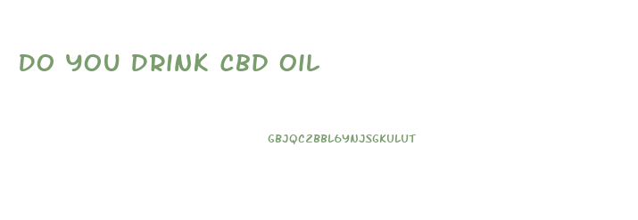 Do You Drink Cbd Oil