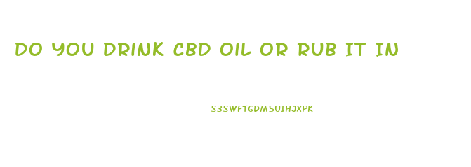 Do You Drink Cbd Oil Or Rub It In