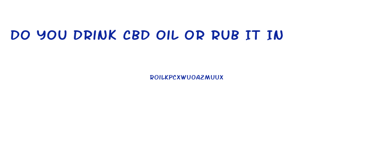 Do You Drink Cbd Oil Or Rub It In