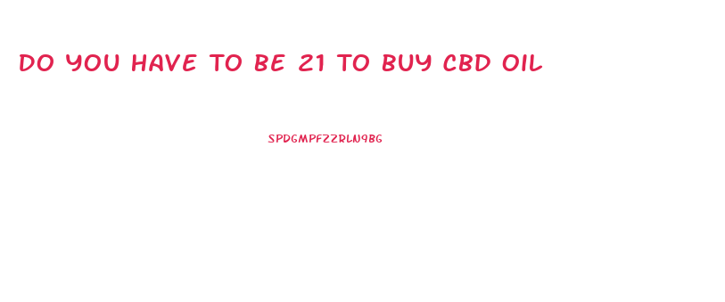 Do You Have To Be 21 To Buy Cbd Oil