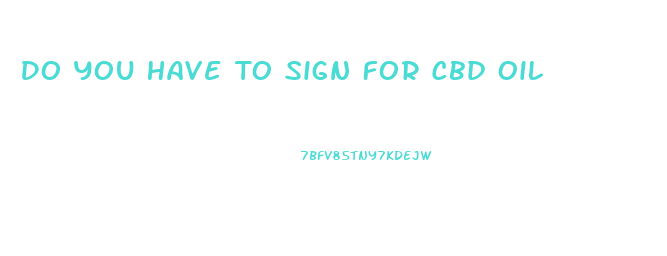 Do You Have To Sign For Cbd Oil