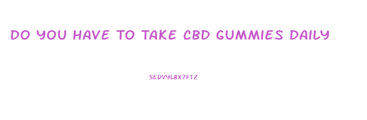 Do You Have To Take Cbd Gummies Daily