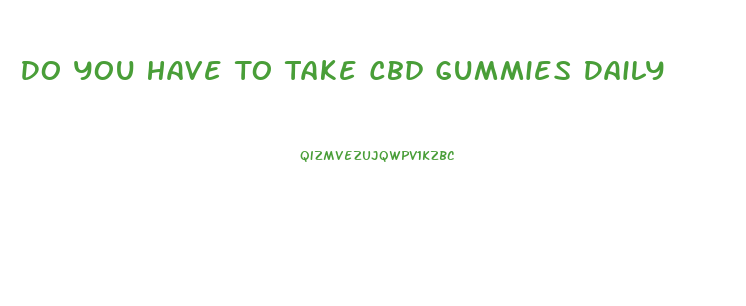 Do You Have To Take Cbd Gummies Daily