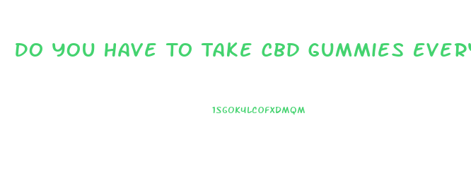 Do You Have To Take Cbd Gummies Every Day