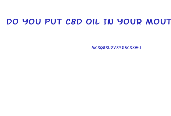 Do You Put Cbd Oil In Your Mouth