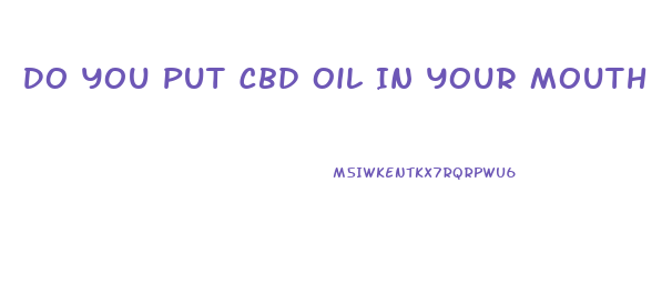 Do You Put Cbd Oil In Your Mouth