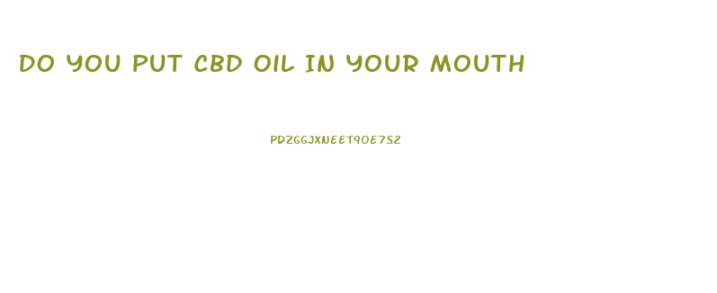 Do You Put Cbd Oil In Your Mouth