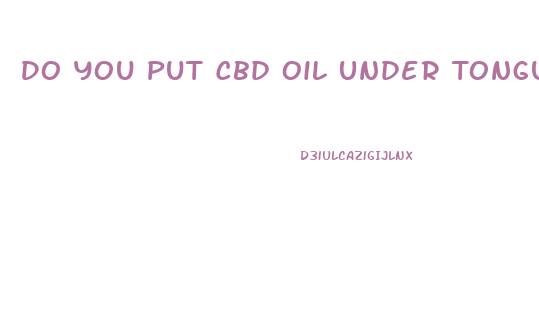 Do You Put Cbd Oil Under Tongue