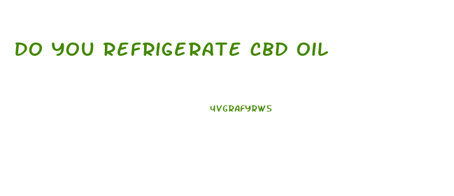 Do You Refrigerate Cbd Oil