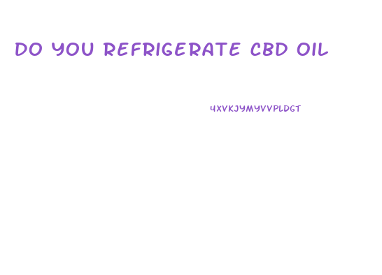 Do You Refrigerate Cbd Oil