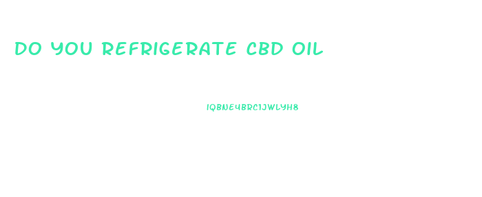 Do You Refrigerate Cbd Oil