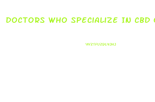 Doctors Who Specialize In Cbd Oil Near Me