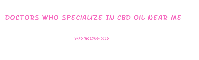 Doctors Who Specialize In Cbd Oil Near Me