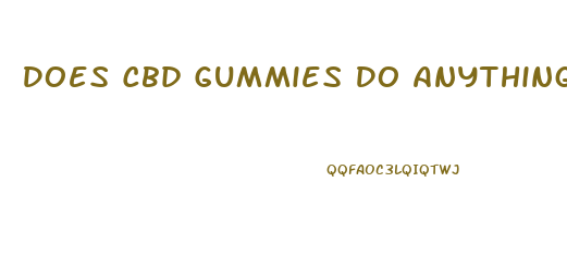 Does Cbd Gummies Do Anything