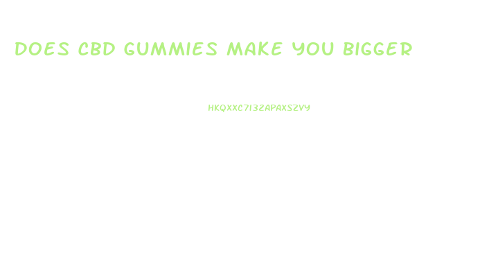 Does Cbd Gummies Make You Bigger