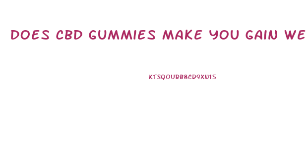 Does Cbd Gummies Make You Gain Weight
